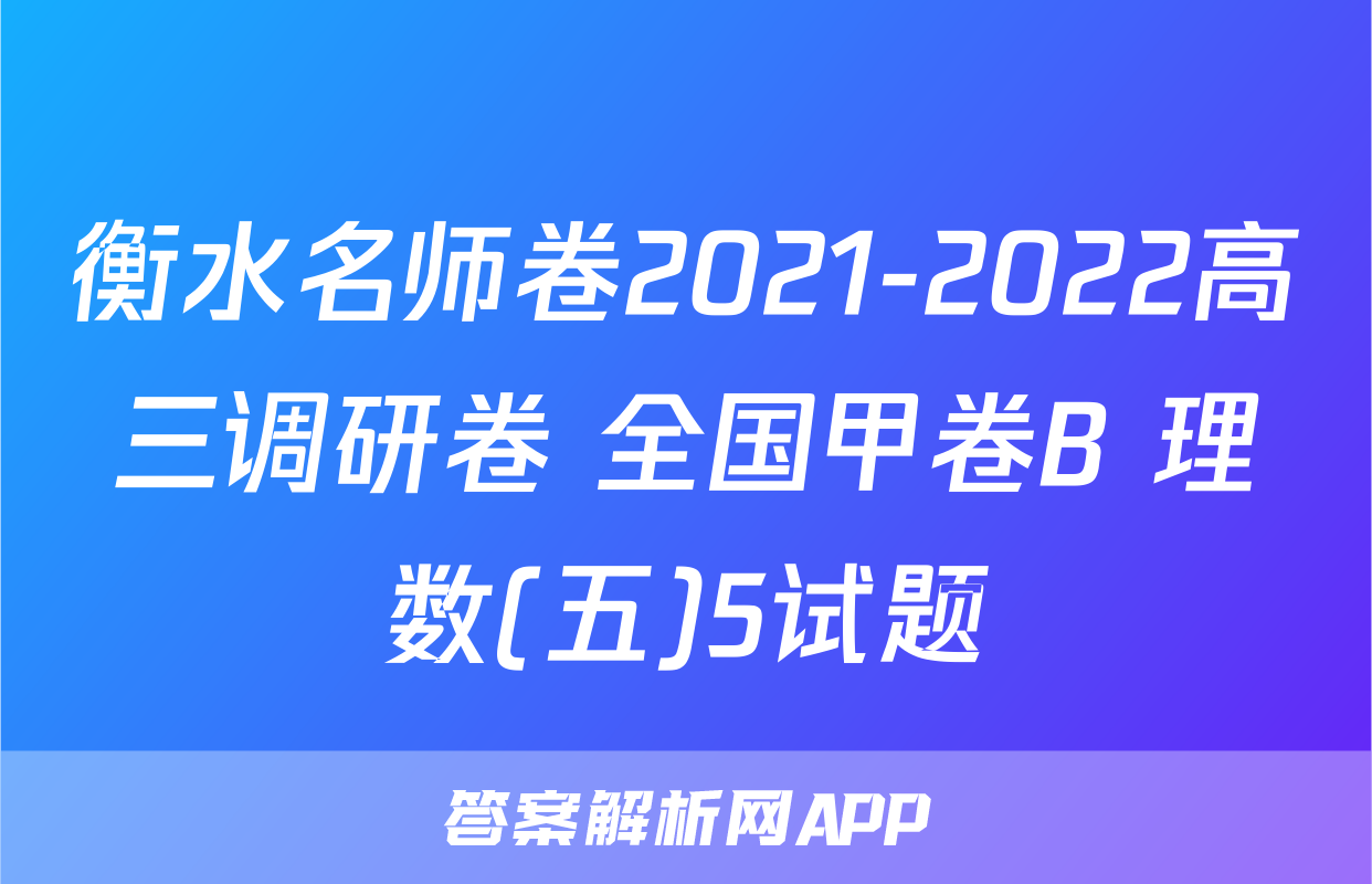 衡水名师卷2021-2022高三调研卷 全国甲卷B 理数(五)5试题