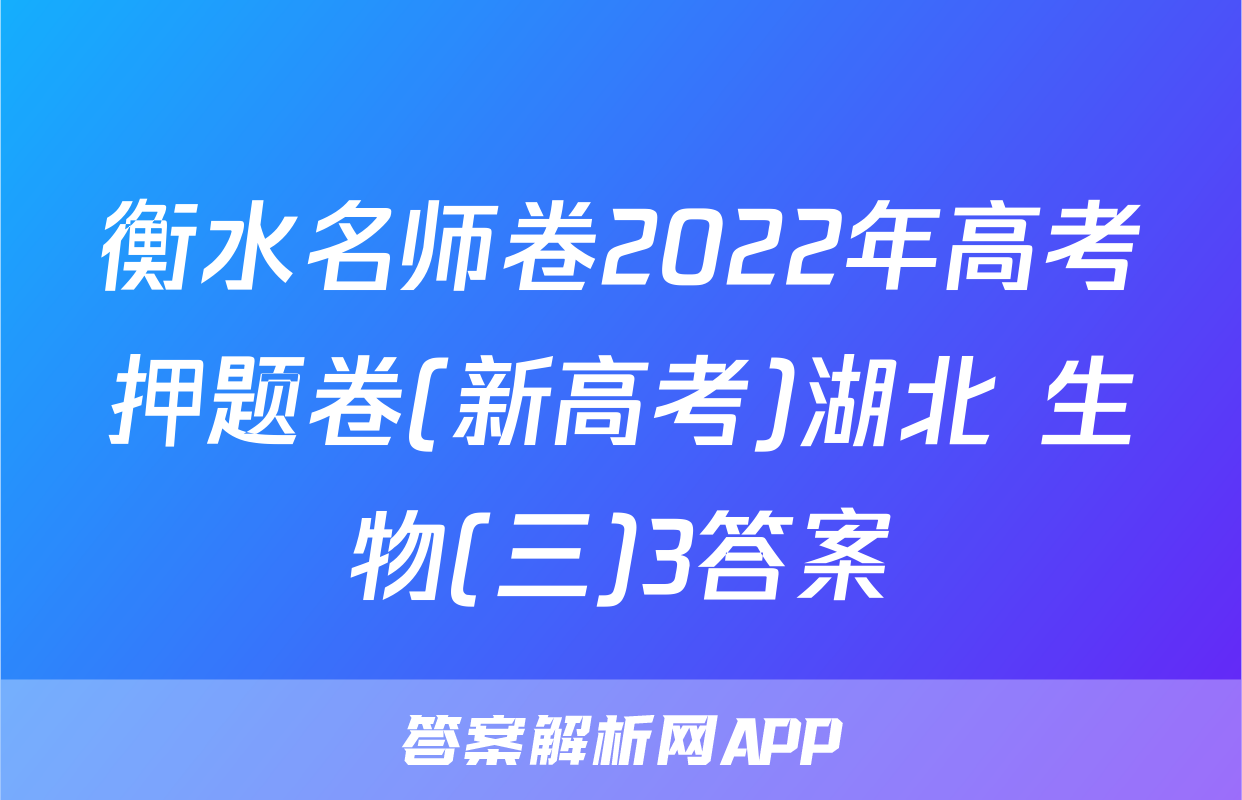 衡水名师卷2022年高考押题卷(新高考)湖北 生物(三)3答案