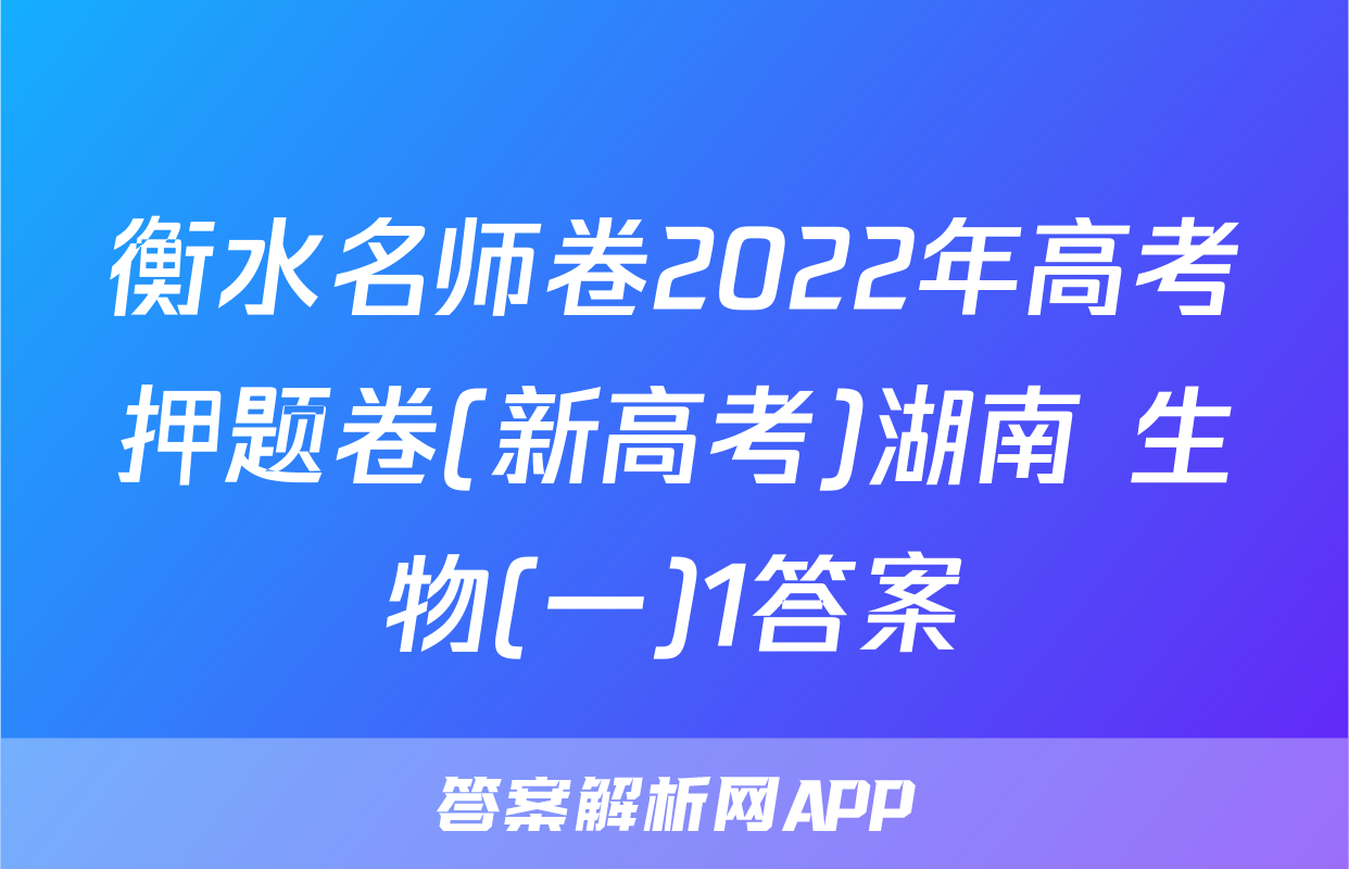 衡水名师卷2022年高考押题卷(新高考)湖南 生物(一)1答案