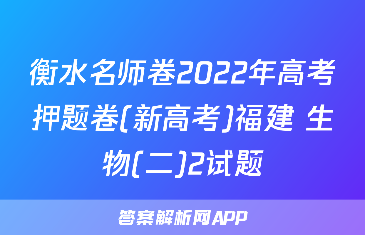衡水名师卷2022年高考押题卷(新高考)福建 生物(二)2试题