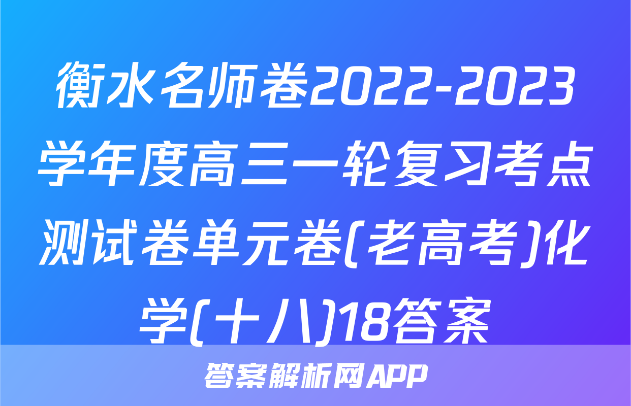 衡水名师卷2022-2023学年度高三一轮复习考点测试卷单元卷(老高考)化学(十八)18答案