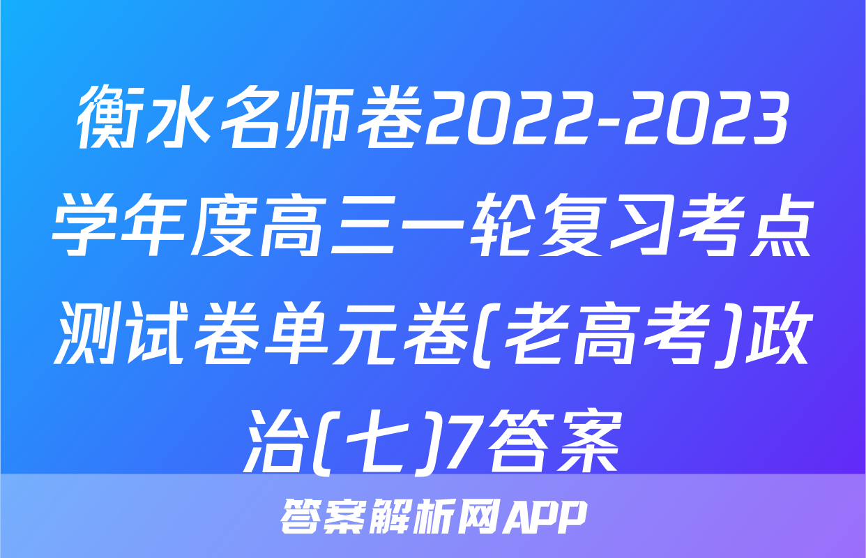 衡水名师卷2022-2023学年度高三一轮复习考点测试卷单元卷(老高考)政治(七)7答案