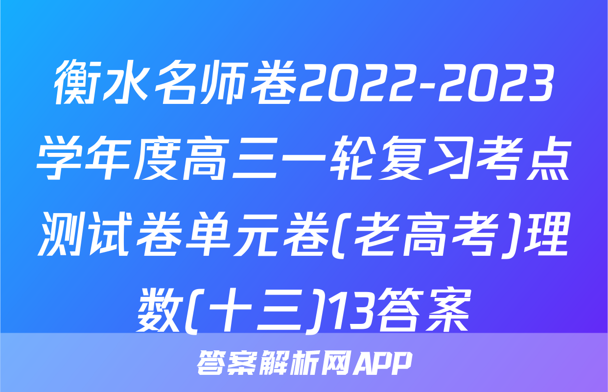 衡水名师卷2022-2023学年度高三一轮复习考点测试卷单元卷(老高考)理数(十三)13答案