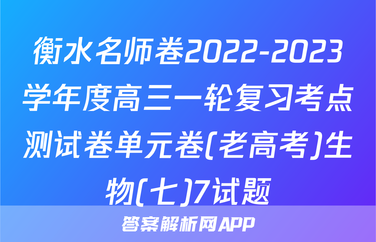 衡水名师卷2022-2023学年度高三一轮复习考点测试卷单元卷(老高考)生物(七)7试题