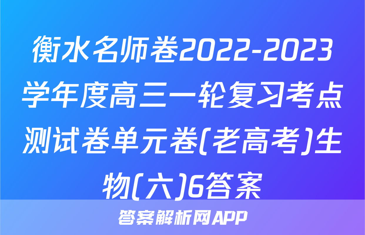 衡水名师卷2022-2023学年度高三一轮复习考点测试卷单元卷(老高考)生物(六)6答案