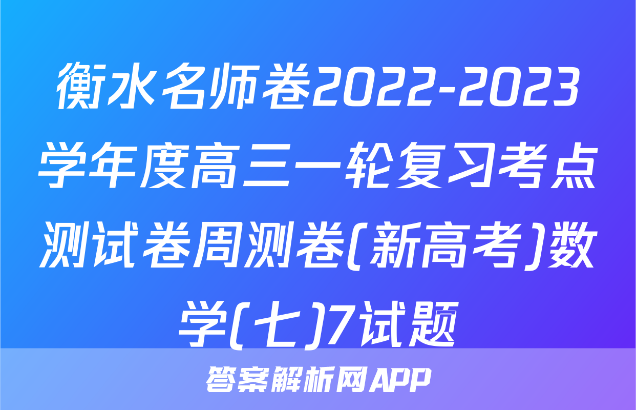 衡水名师卷2022-2023学年度高三一轮复习考点测试卷周测卷(新高考)数学(七)7试题