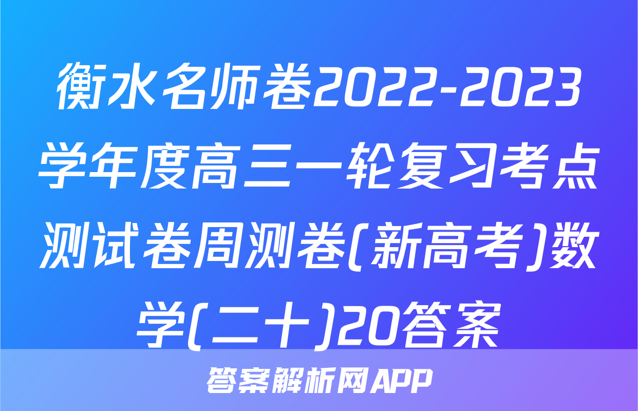 衡水名师卷2022-2023学年度高三一轮复习考点测试卷周测卷(新高考)数学(二十)20答案