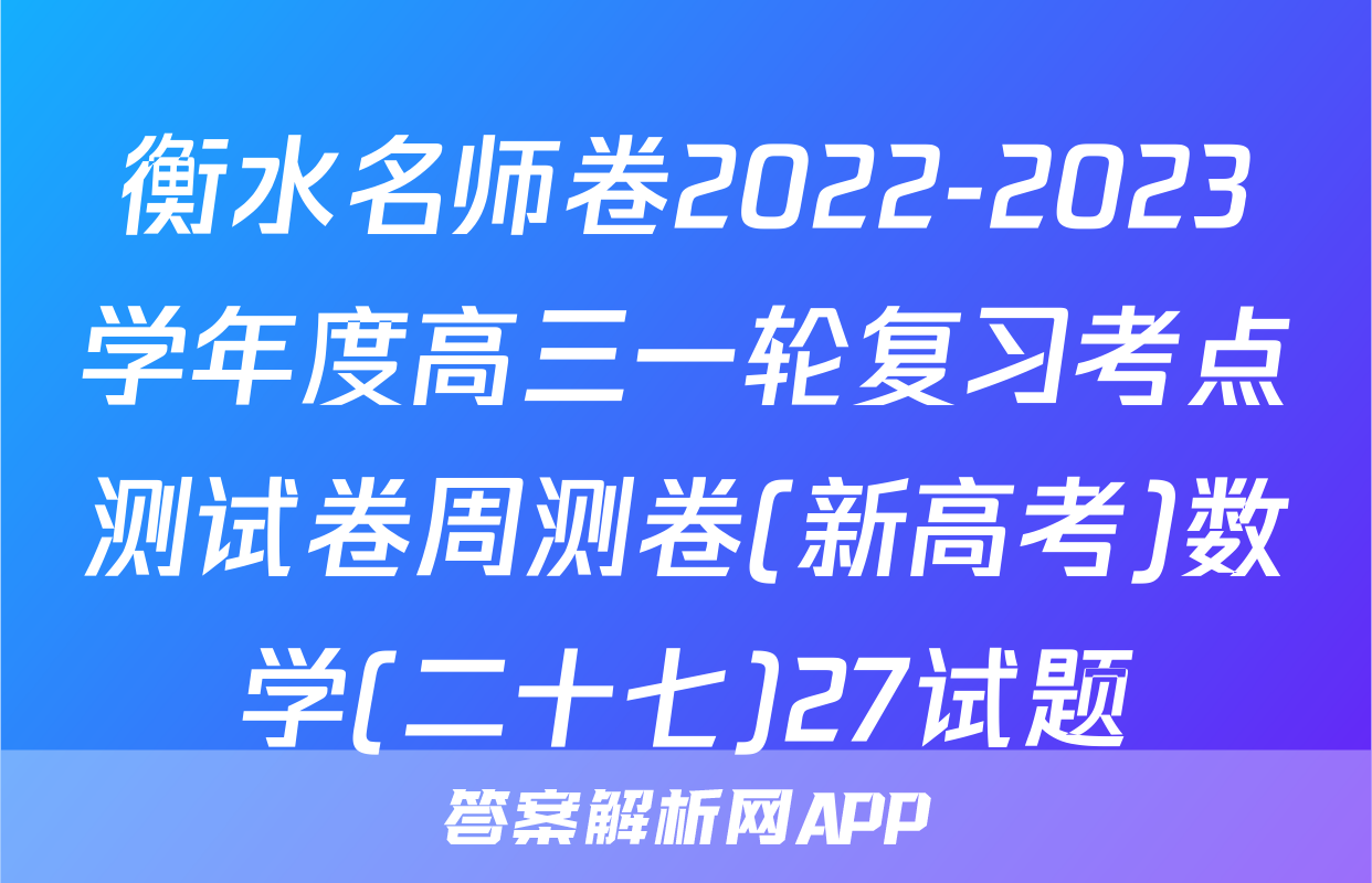 衡水名师卷2022-2023学年度高三一轮复习考点测试卷周测卷(新高考)数学(二十七)27试题
