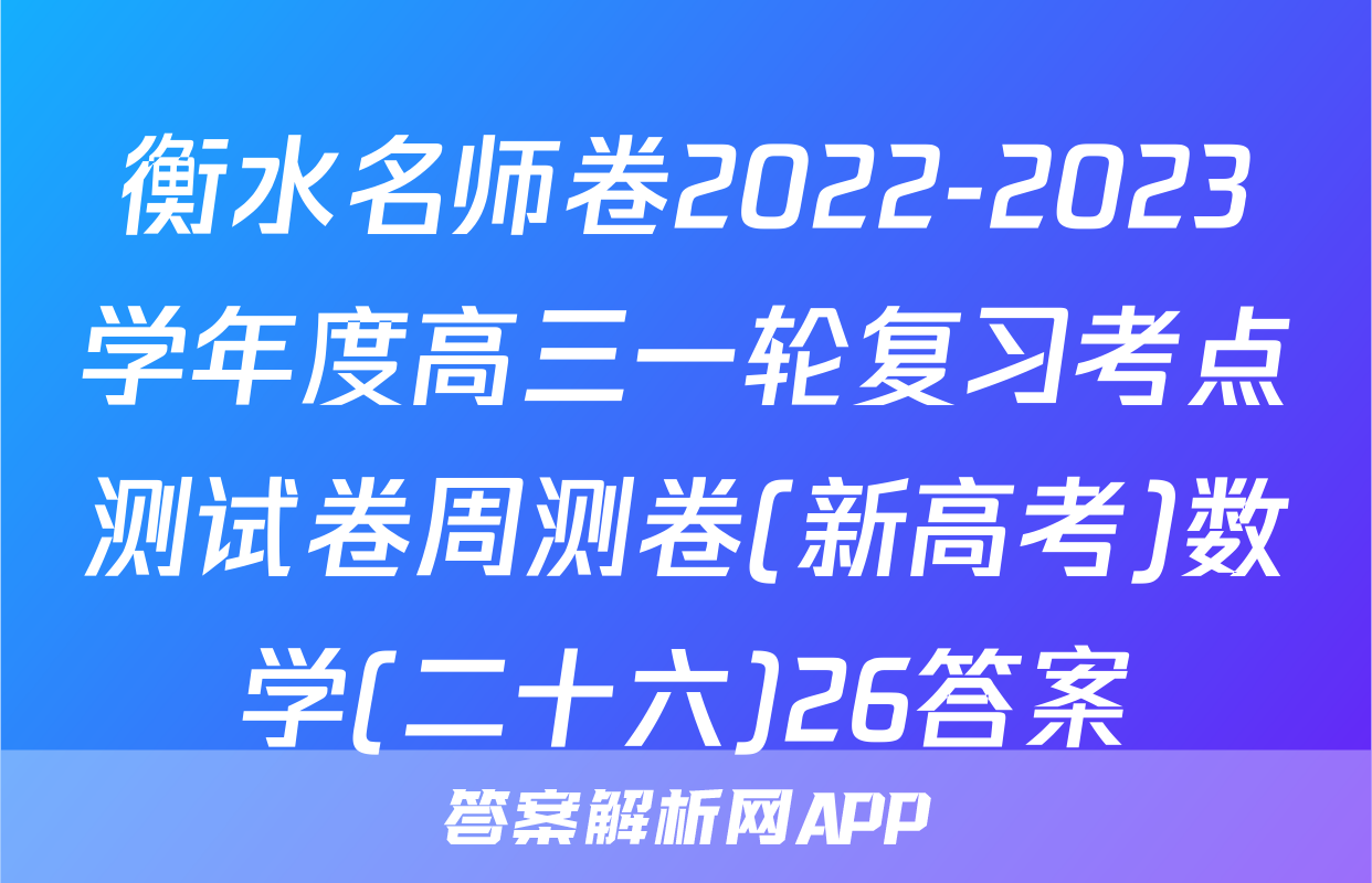 衡水名师卷2022-2023学年度高三一轮复习考点测试卷周测卷(新高考)数学(二十六)26答案