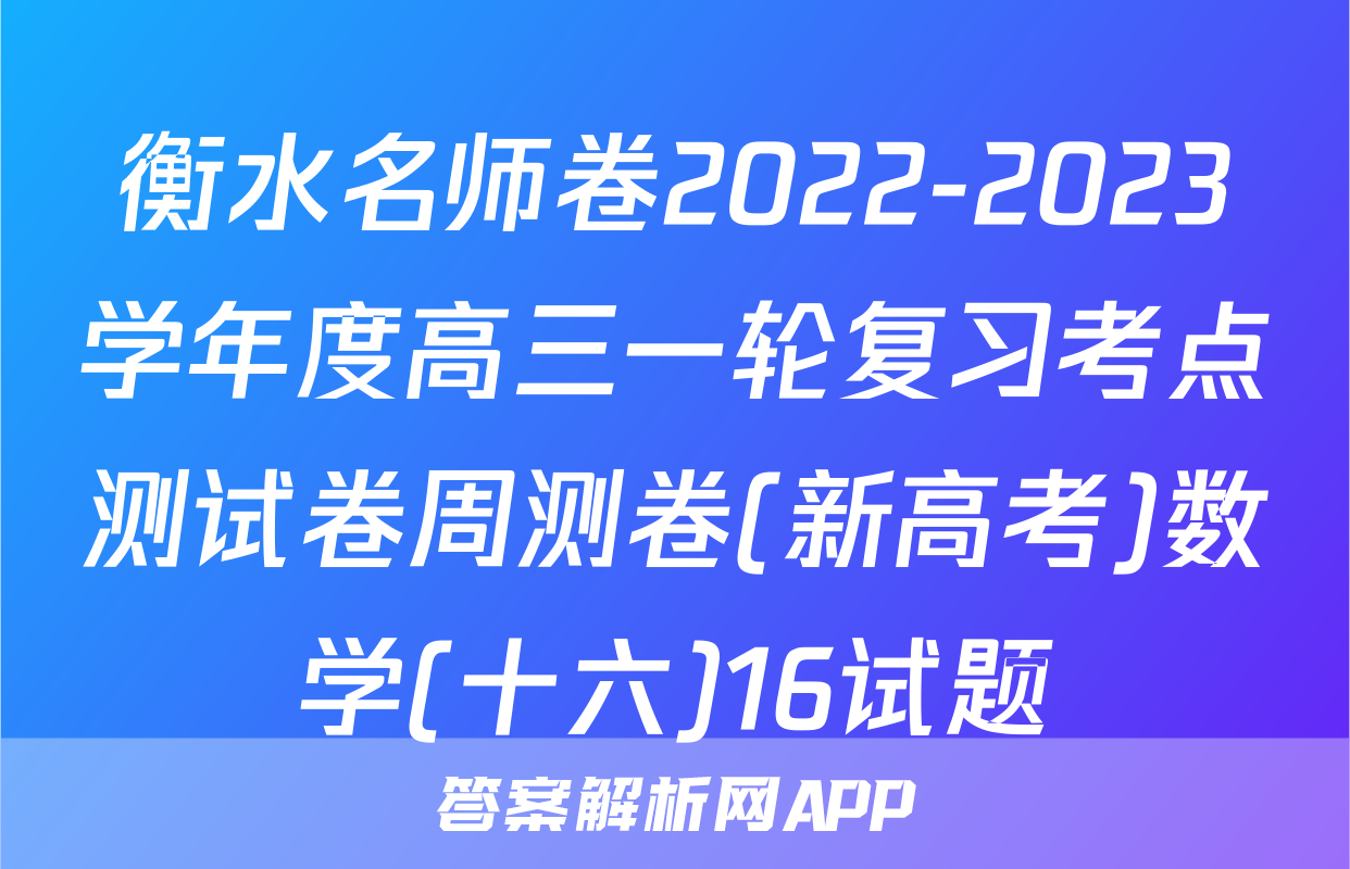 衡水名师卷2022-2023学年度高三一轮复习考点测试卷周测卷(新高考)数学(十六)16试题