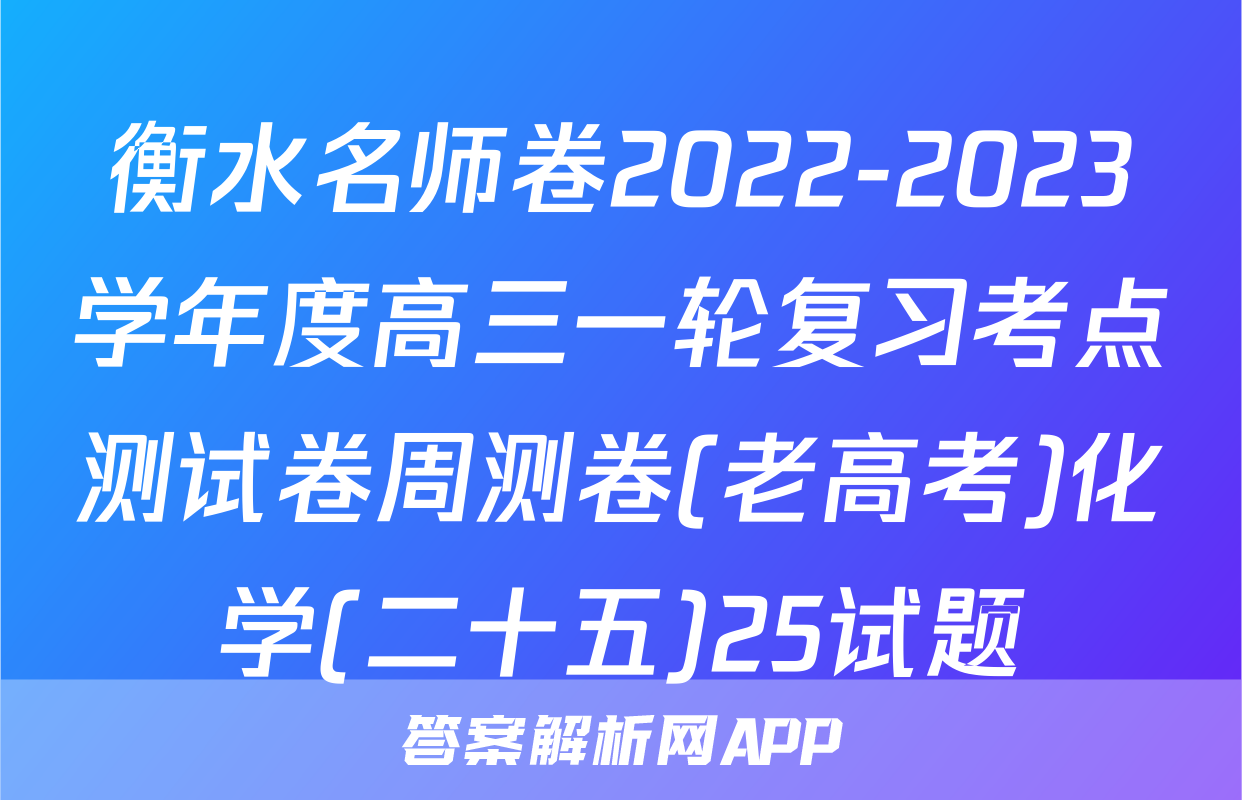 衡水名师卷2022-2023学年度高三一轮复习考点测试卷周测卷(老高考)化学(二十五)25试题