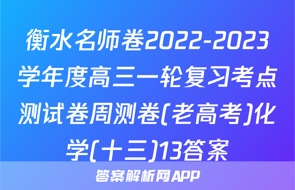 衡水名师卷2022-2023学年度高三一轮复习考点测试卷周测卷(老高考)化学(十三)13答案