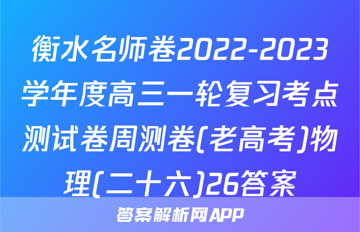 衡水名师卷2022-2023学年度高三一轮复习考点测试卷周测卷(老高考)物理(二十六)26答案