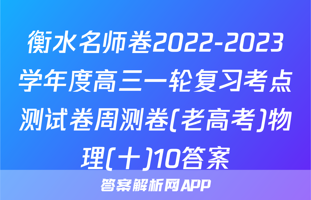 衡水名师卷2022-2023学年度高三一轮复习考点测试卷周测卷(老高考)物理(十)10答案