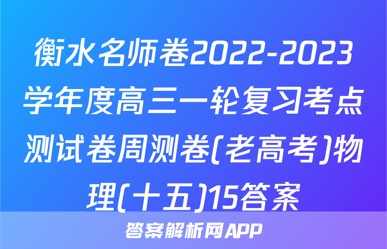 衡水名师卷2022-2023学年度高三一轮复习考点测试卷周测卷(老高考)物理(十五)15答案