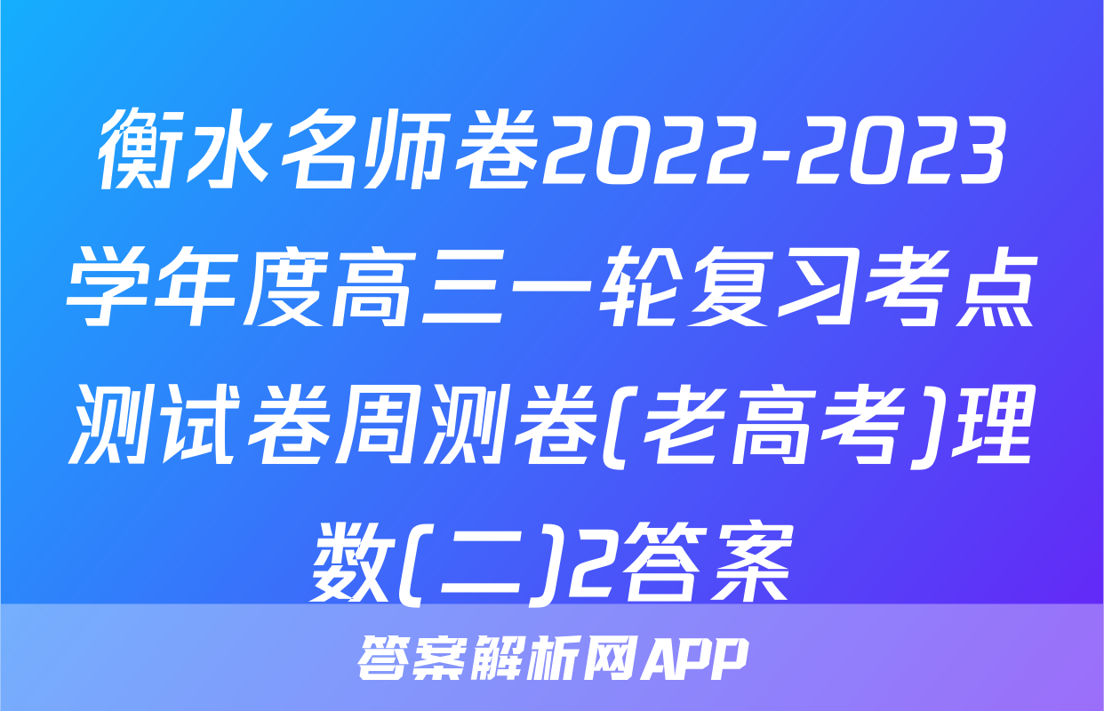 衡水名师卷2022-2023学年度高三一轮复习考点测试卷周测卷(老高考)理数(二)2答案