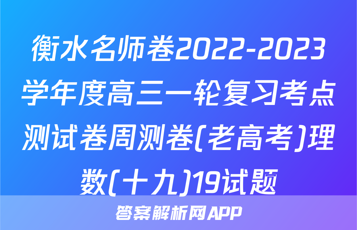 衡水名师卷2022-2023学年度高三一轮复习考点测试卷周测卷(老高考)理数(十九)19试题