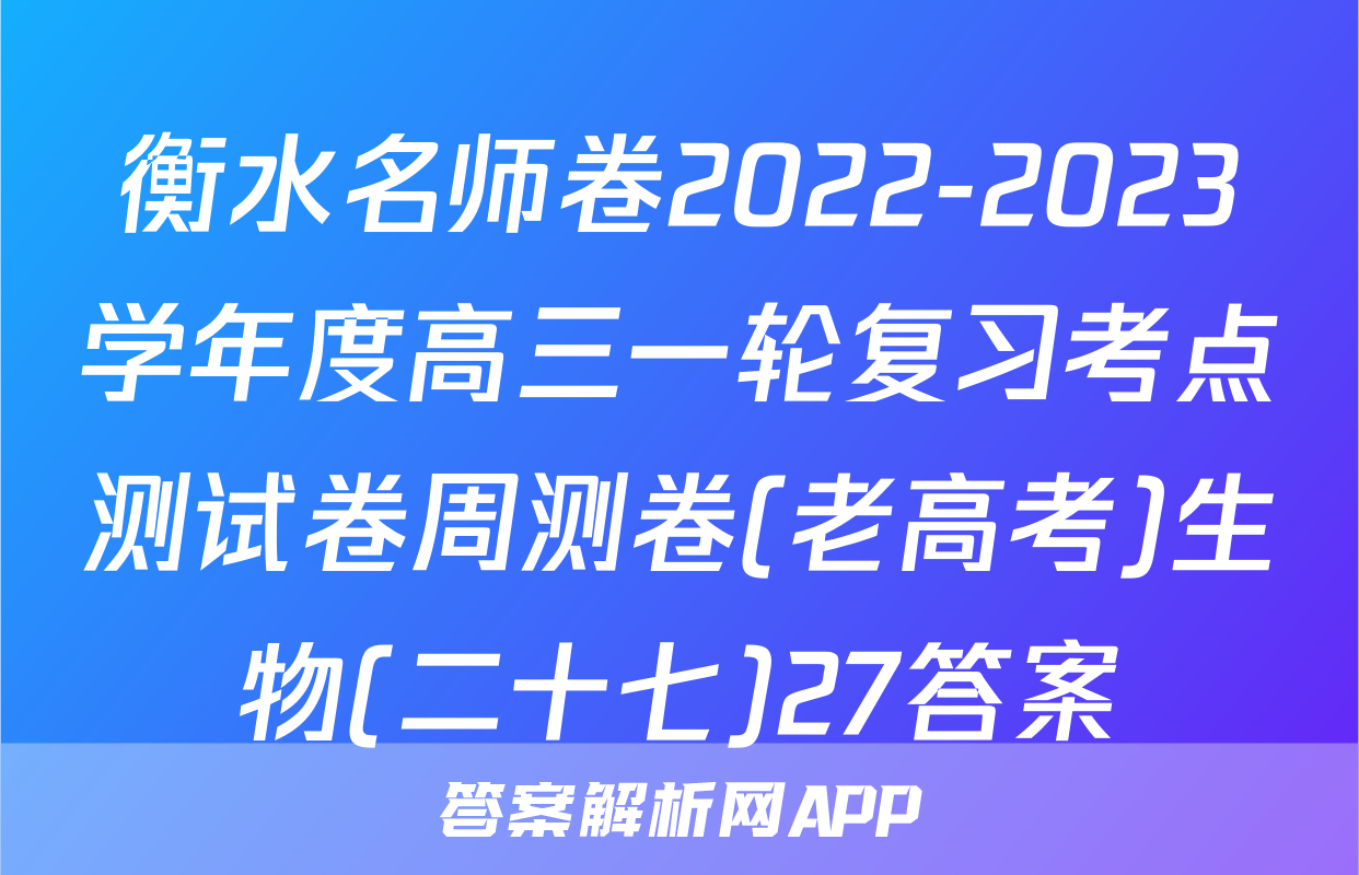 衡水名师卷2022-2023学年度高三一轮复习考点测试卷周测卷(老高考)生物(二十七)27答案
