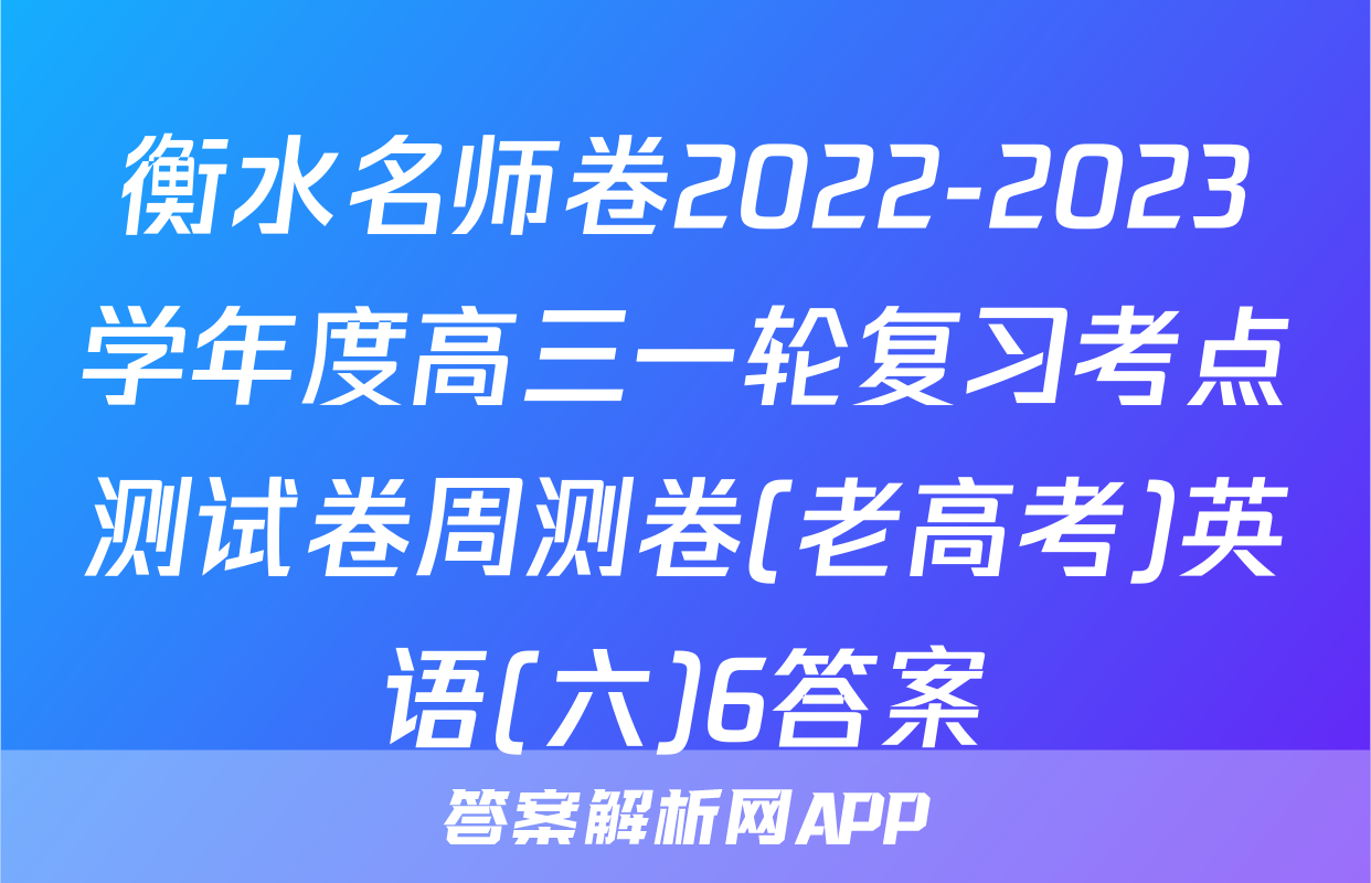衡水名师卷2022-2023学年度高三一轮复习考点测试卷周测卷(老高考)英语(六)6答案