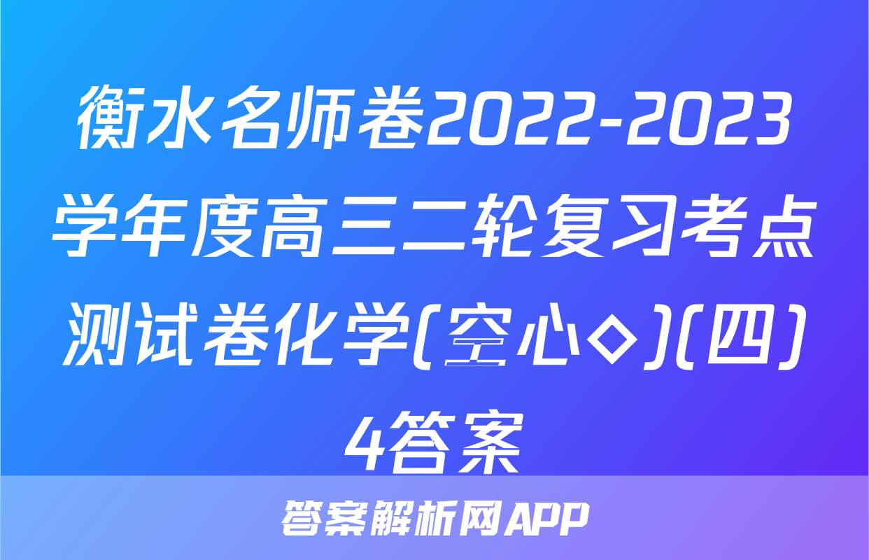 衡水名师卷2022-2023学年度高三二轮复习考点测试卷化学(空心◇)(四)4答案
