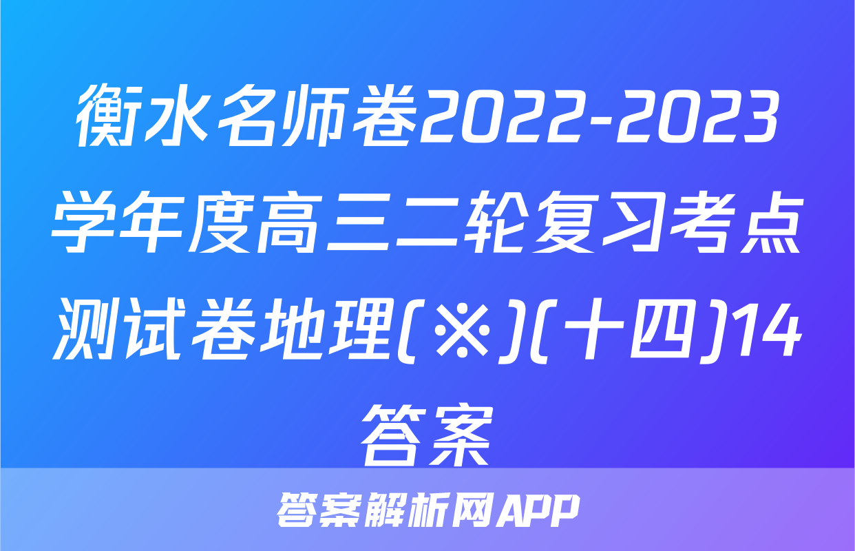 衡水名师卷2022-2023学年度高三二轮复习考点测试卷地理(※)(十四)14答案