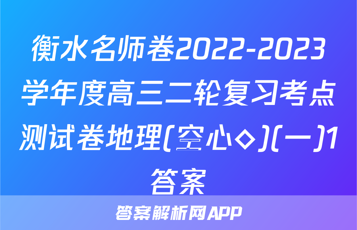 衡水名师卷2022-2023学年度高三二轮复习考点测试卷地理(空心◇)(一)1答案