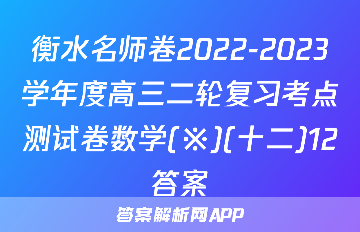 衡水名师卷2022-2023学年度高三二轮复习考点测试卷数学(※)(十二)12答案