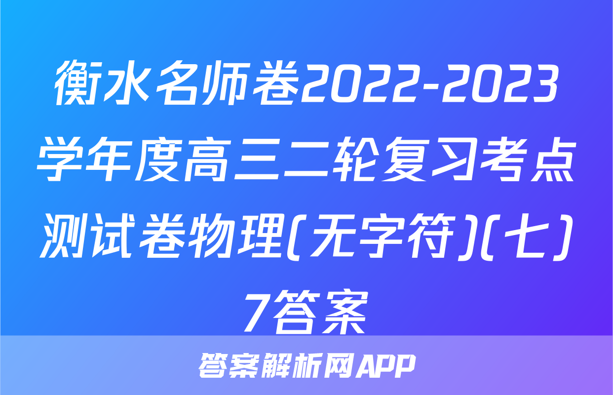 衡水名师卷2022-2023学年度高三二轮复习考点测试卷物理(无字符)(七)7答案