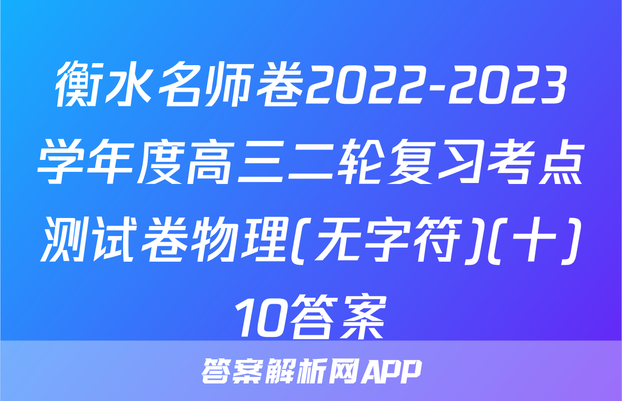 衡水名师卷2022-2023学年度高三二轮复习考点测试卷物理(无字符)(十)10答案