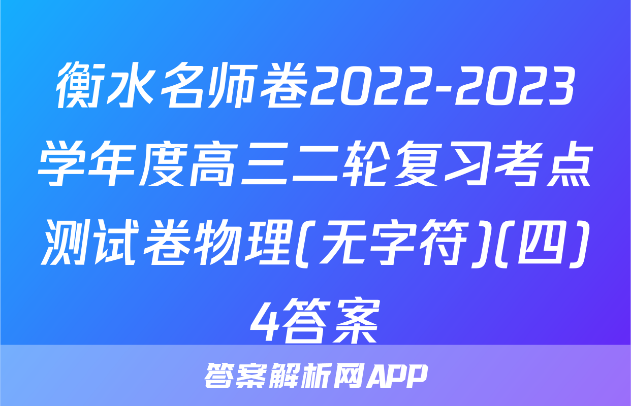 衡水名师卷2022-2023学年度高三二轮复习考点测试卷物理(无字符)(四)4答案