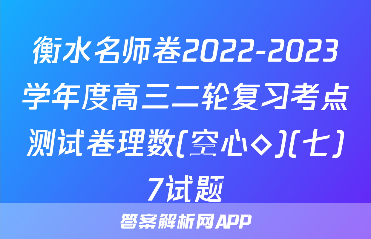 衡水名师卷2022-2023学年度高三二轮复习考点测试卷理数(空心◇)(七)7试题