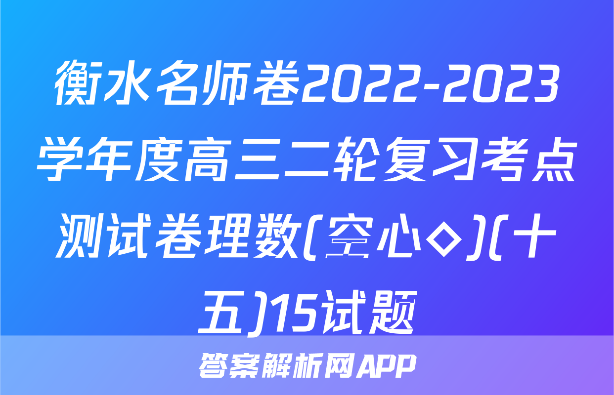 衡水名师卷2022-2023学年度高三二轮复习考点测试卷理数(空心◇)(十五)15试题