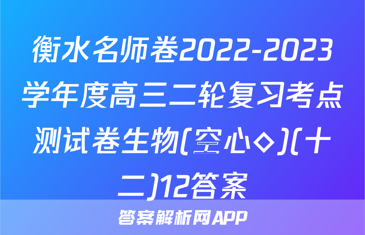 衡水名师卷2022-2023学年度高三二轮复习考点测试卷生物(空心◇)(十二)12答案