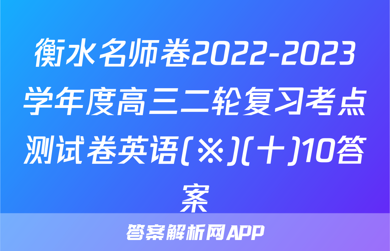 衡水名师卷2022-2023学年度高三二轮复习考点测试卷英语(※)(十)10答案