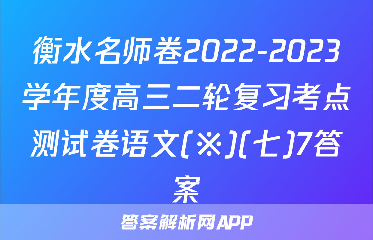 衡水名师卷2022-2023学年度高三二轮复习考点测试卷语文(※)(七)7答案