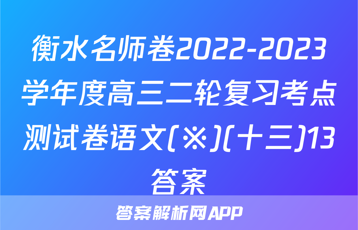 衡水名师卷2022-2023学年度高三二轮复习考点测试卷语文(※)(十三)13答案