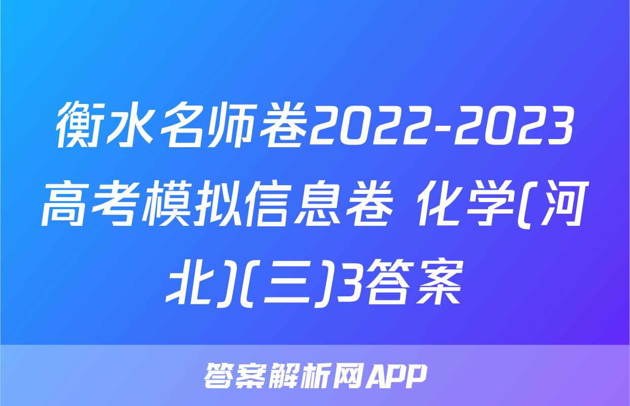衡水名师卷2022-2023高考模拟信息卷 化学(河北)(三)3答案
