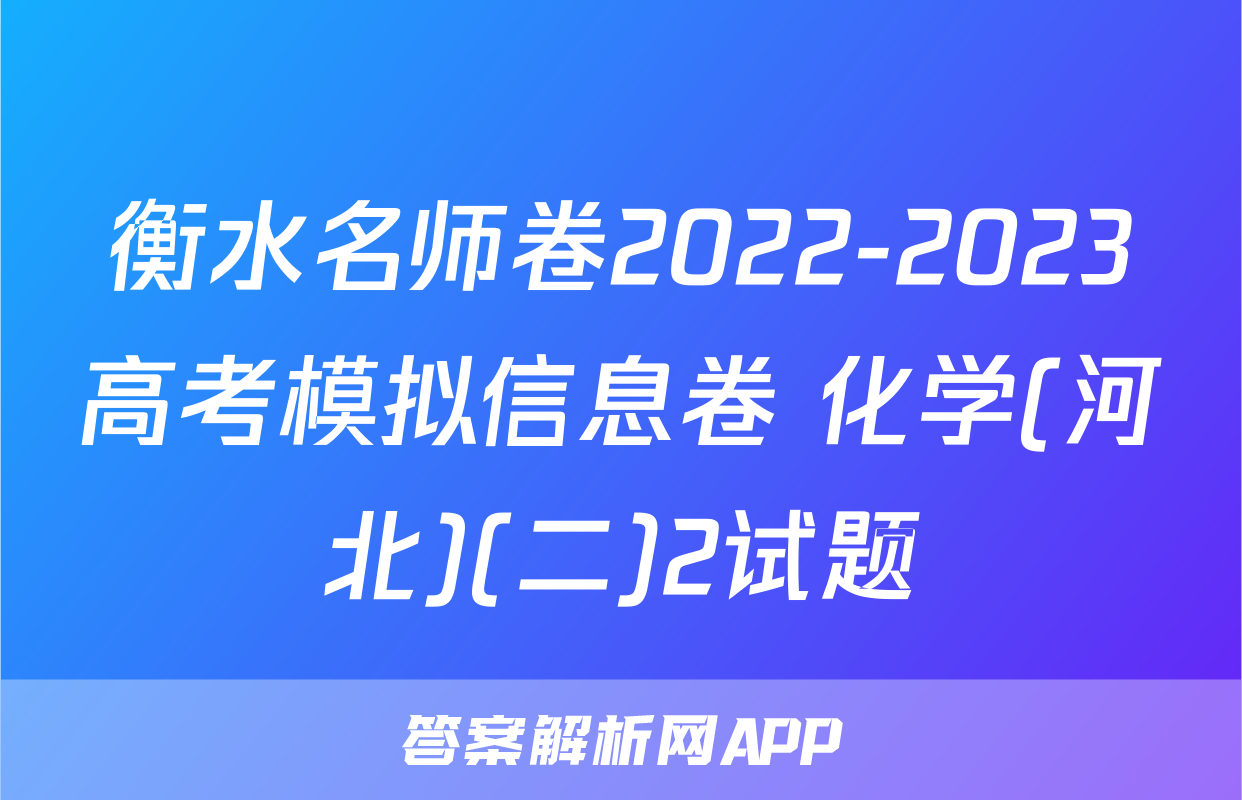 衡水名师卷2022-2023高考模拟信息卷 化学(河北)(二)2试题