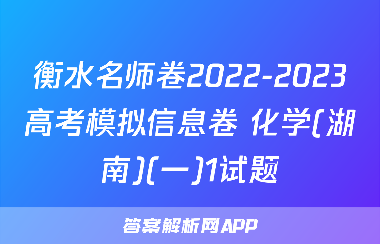 衡水名师卷2022-2023高考模拟信息卷 化学(湖南)(一)1试题