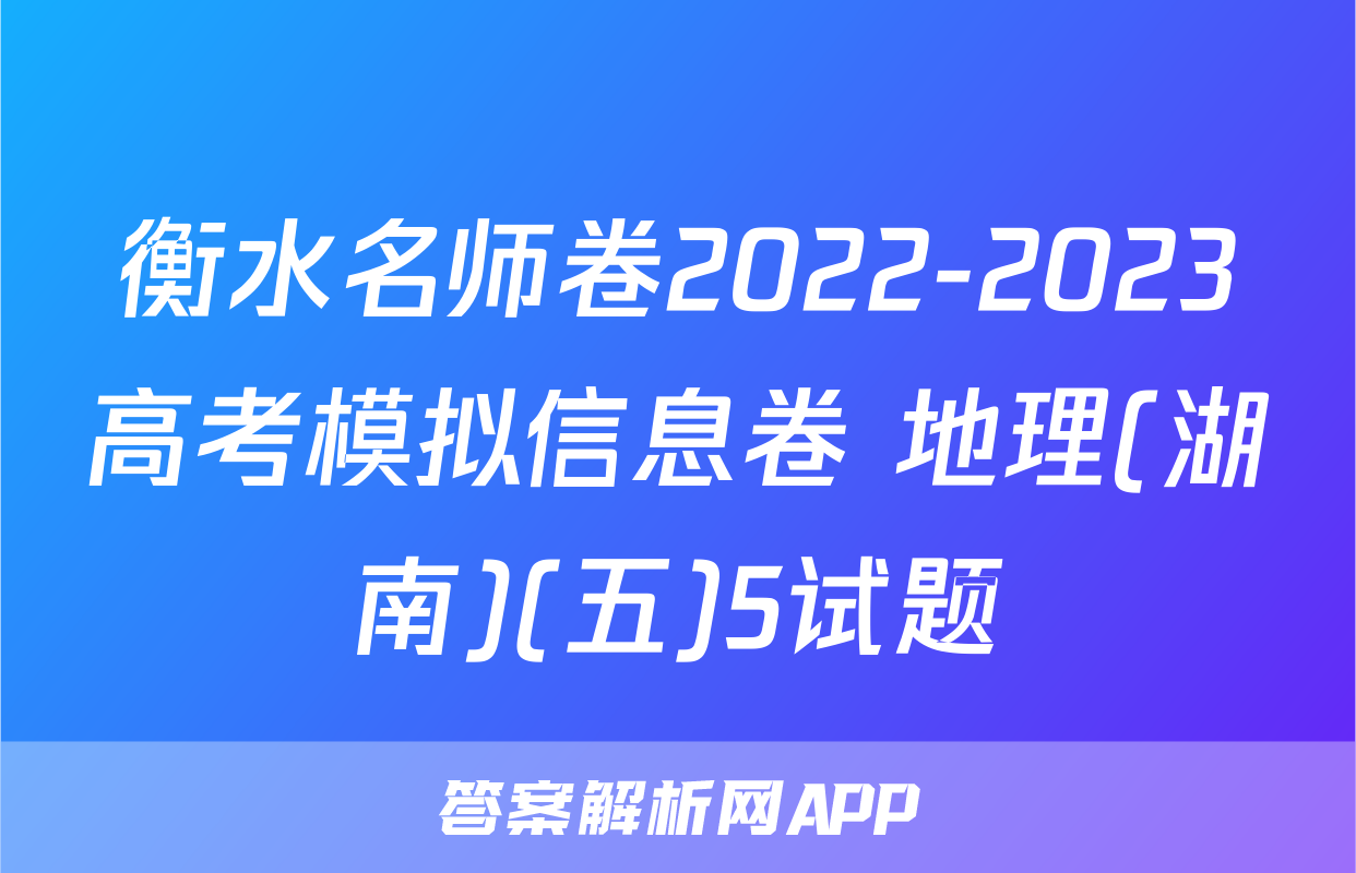 衡水名师卷2022-2023高考模拟信息卷 地理(湖南)(五)5试题