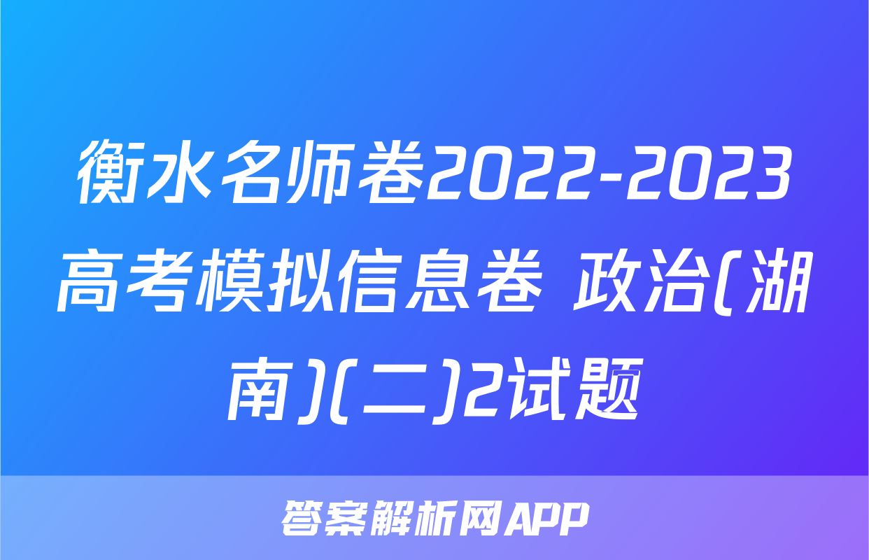 衡水名师卷2022-2023高考模拟信息卷 政治(湖南)(二)2试题