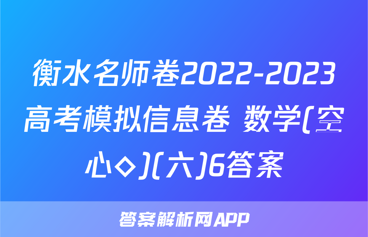 衡水名师卷2022-2023高考模拟信息卷 数学(空心◇)(六)6答案