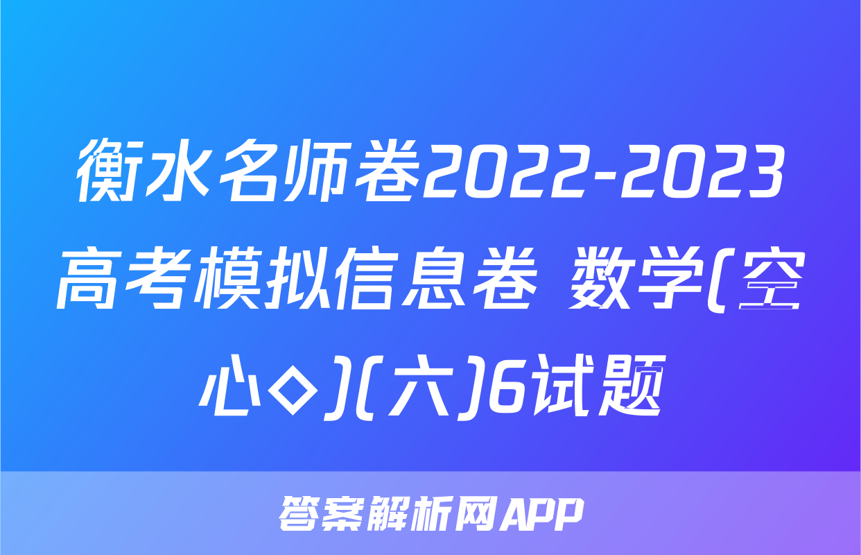 衡水名师卷2022-2023高考模拟信息卷 数学(空心◇)(六)6试题