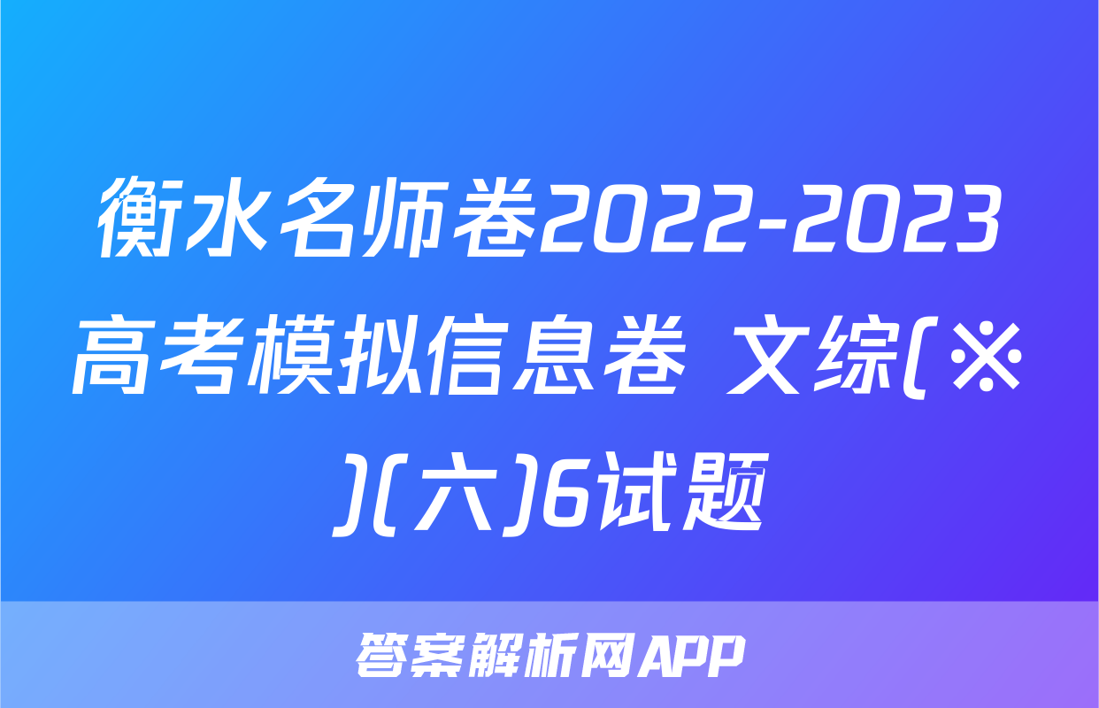 衡水名师卷2022-2023高考模拟信息卷 文综(※)(六)6试题