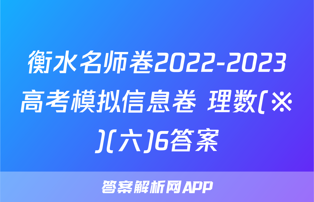 衡水名师卷2022-2023高考模拟信息卷 理数(※)(六)6答案