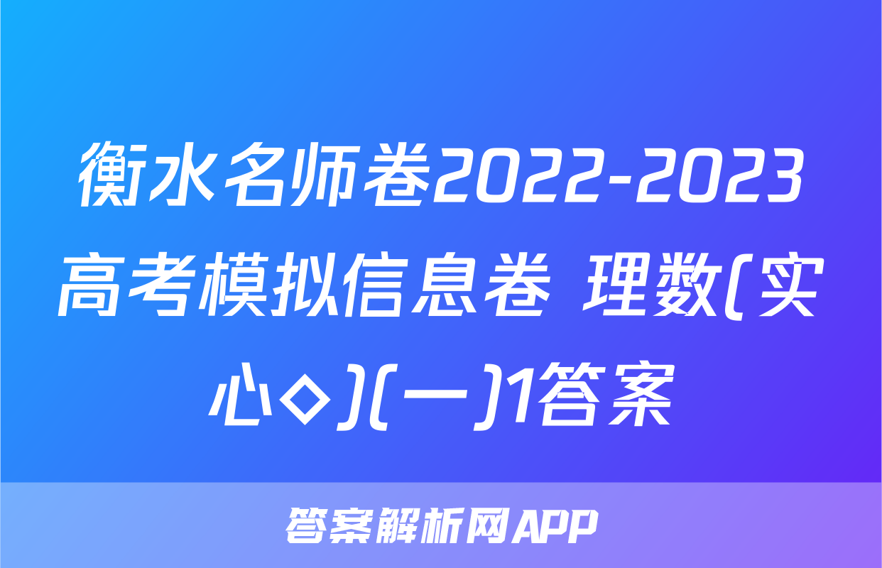 衡水名师卷2022-2023高考模拟信息卷 理数(实心◇)(一)1答案