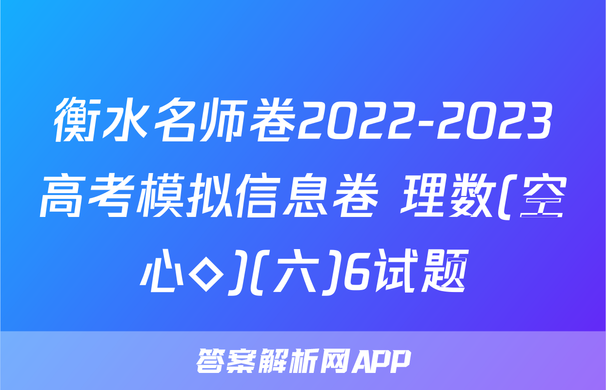 衡水名师卷2022-2023高考模拟信息卷 理数(空心◇)(六)6试题