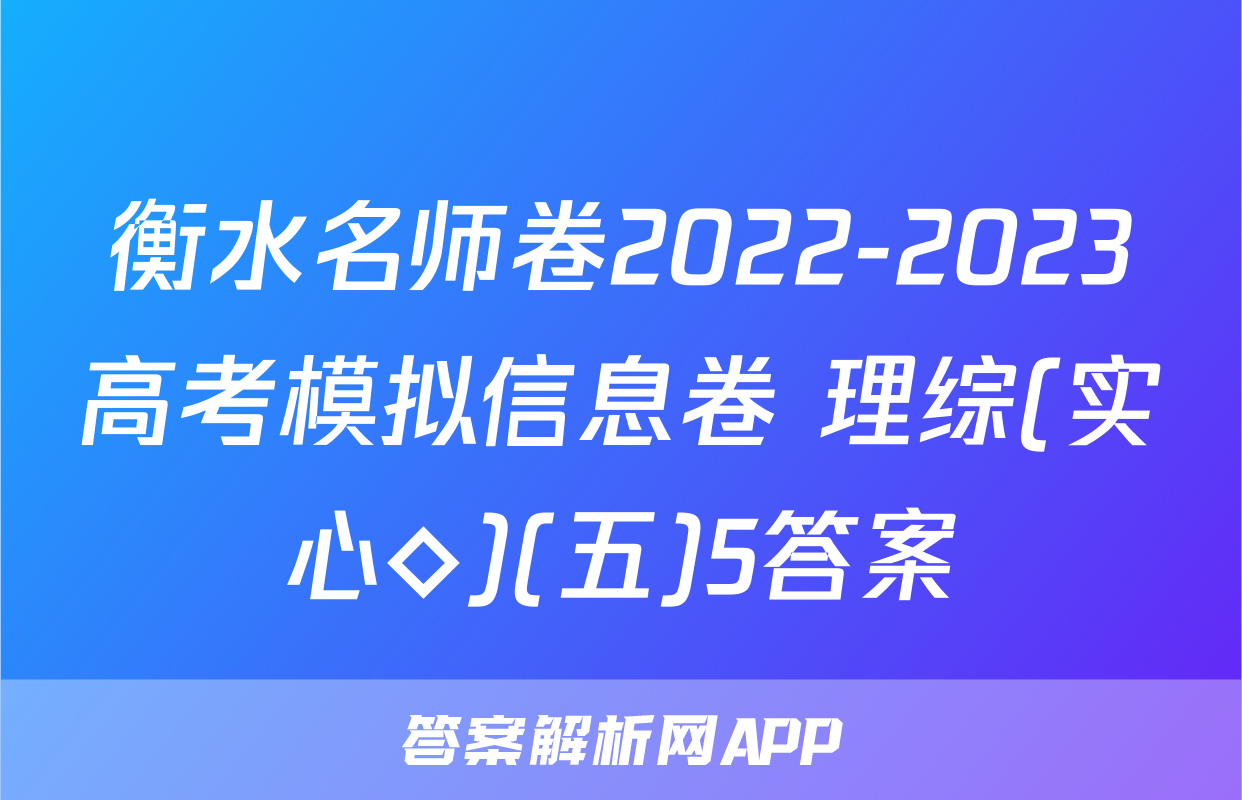 衡水名师卷2022-2023高考模拟信息卷 理综(实心◇)(五)5答案