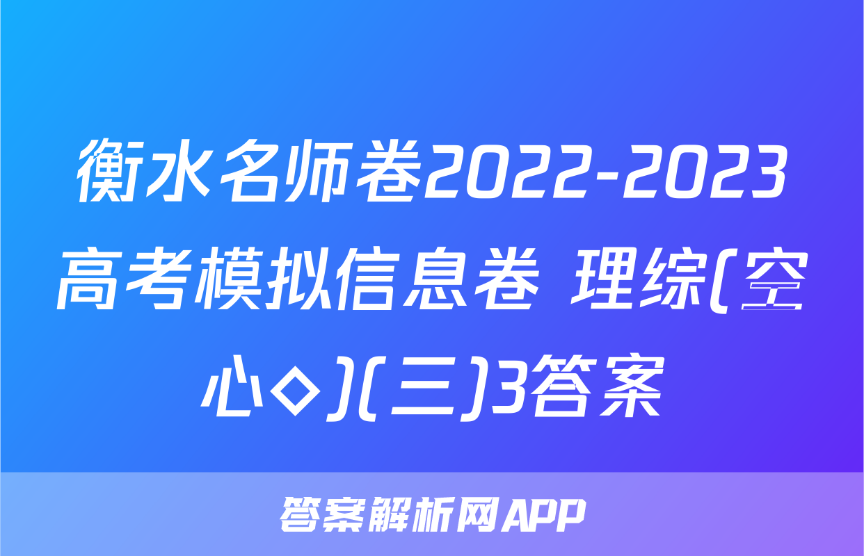 衡水名师卷2022-2023高考模拟信息卷 理综(空心◇)(三)3答案