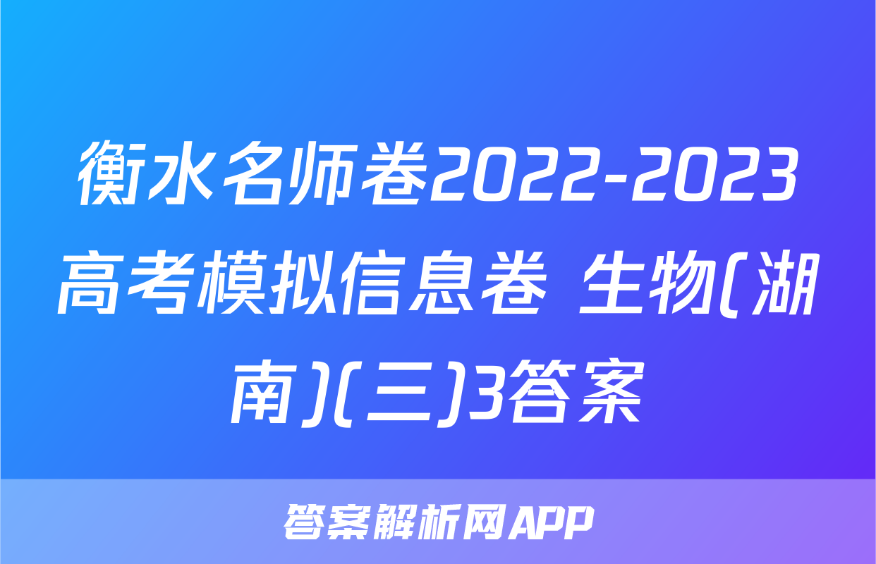 衡水名师卷2022-2023高考模拟信息卷 生物(湖南)(三)3答案